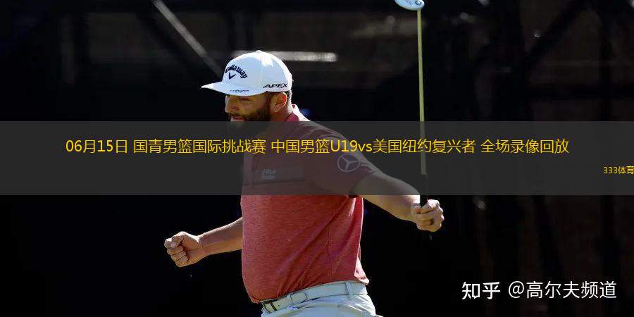 06月15日 國青男籃國際挑戰(zhàn)賽 中國男籃U19vs美國紐約復(fù)興者 全場錄像回放