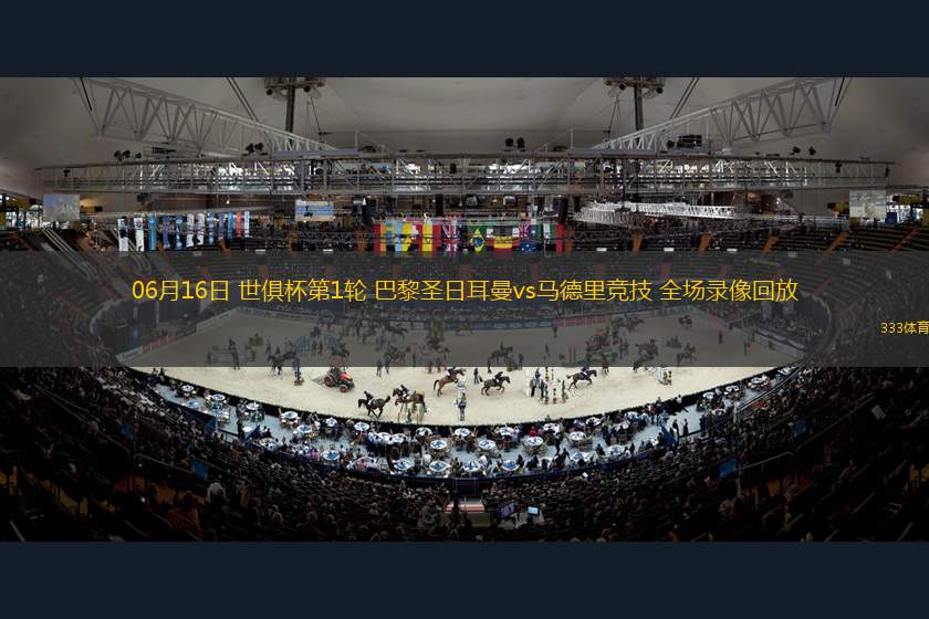 06月16日 世俱杯第1輪 巴黎圣日耳曼vs馬德里競技 全場錄像回放