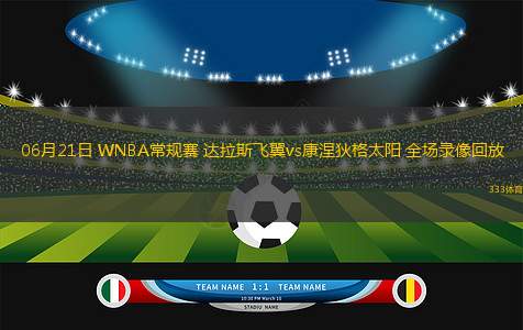 06月21日 WNBA常規(guī)賽 達(dá)拉斯飛翼vs康涅狄格太陽 全場錄像回放