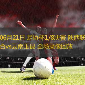 06月21日 足協(xié)杯1/8決賽 陜西聯(lián)合vs云南玉昆 全場(chǎng)錄像回放