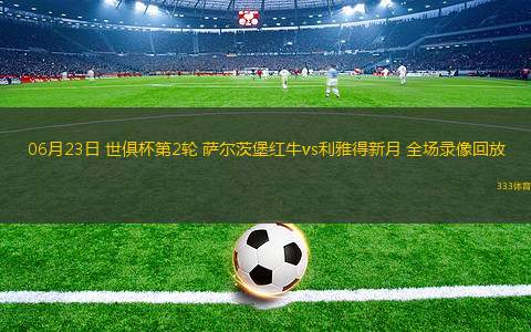 06月23日 世俱杯第2輪 薩爾茨堡紅牛vs利雅得新月 全場錄像回放