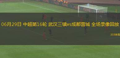 06月29日 中超第16輪 武漢三鎮(zhèn)vs成都蓉城 全場(chǎng)錄像回放