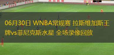 06月30日 WNBA常規(guī)賽 拉斯維加斯王牌vs菲尼克斯水星 全場錄像回放