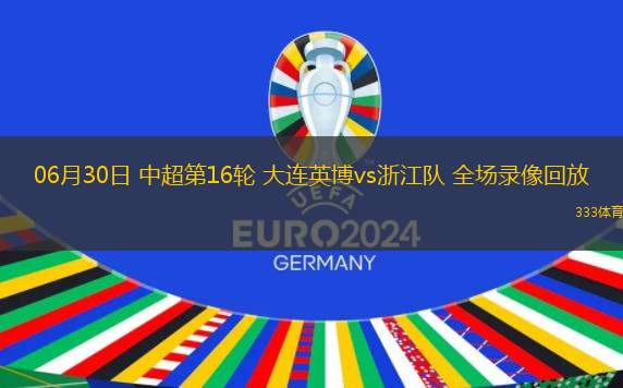 06月30日 中超第16輪 大連英博vs浙江隊(duì) 全場(chǎng)錄像回放