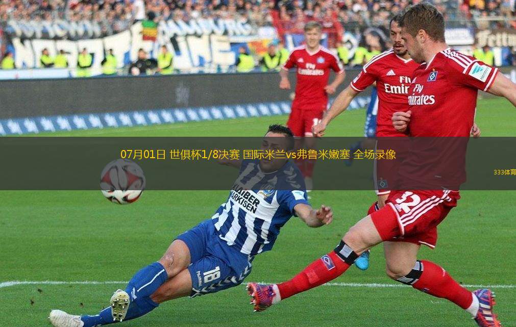 07月01日 世俱杯1/8決賽 國(guó)際米蘭vs弗魯米嫩塞 全場(chǎng)錄像