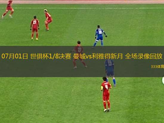 07月01日 世俱杯1/8決賽 曼城vs利雅得新月 全場(chǎng)錄像回放