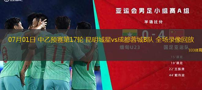 07月01日 中乙預(yù)賽第17輪 昆明城星vs成都蓉城B隊(duì) 全場(chǎng)錄像回放