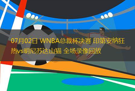 07月02日 WNBA總裁杯決賽 印第安納狂熱vs明尼蘇達(dá)山貓 全場(chǎng)錄像回放