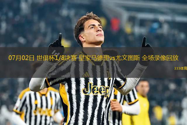 07月02日 世俱杯1/8決賽 皇家馬德里vs尤文圖斯 全場錄像回放