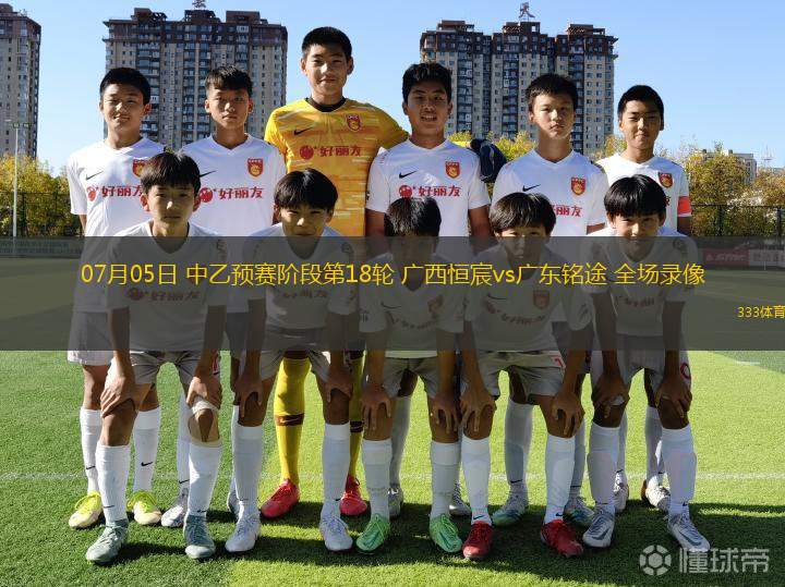 07月05日 中乙預(yù)賽階段第18輪 廣西恒宸vs廣東銘途 全場(chǎng)錄像