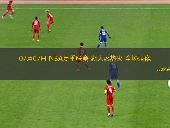 07月07日 NBA夏季聯(lián)賽 湖人vs熱火 全場(chǎng)錄像