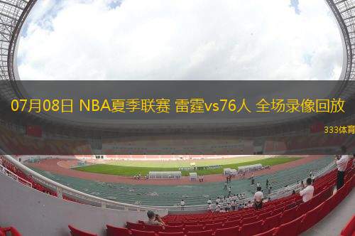 07月08日 NBA夏季聯(lián)賽 雷霆vs76人 全場錄像回放