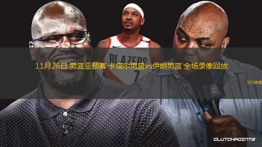11月26日 男籃亞預(yù)賽 卡塔爾男籃vs伊朗男籃 全場錄像回放