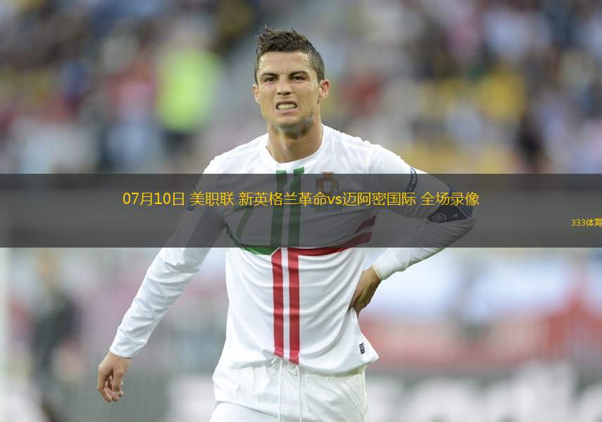 07月10日 美職聯(lián) 新英格蘭革命vs邁阿密國際 全場錄像