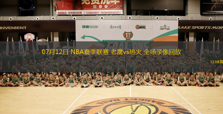 07月12日 NBA夏季聯(lián)賽 老鷹vs熱火 全場錄像回放