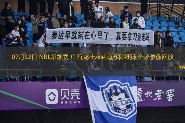 07月12日 NBL常規(guī)賽 廣西威壯vs鹽南蘇科雄獅 全場(chǎng)錄像回放