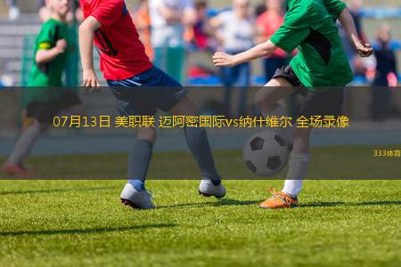 07月13日 美職聯(lián) 邁阿密國際vs納什維爾 全場錄像