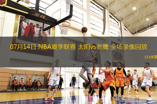 07月14日 NBA夏季聯(lián)賽 太陽vs老鷹 全場錄像回放