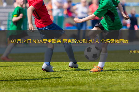 07月14日 NBA夏季聯(lián)賽 尼克斯vs凱爾特人 全場錄像回放