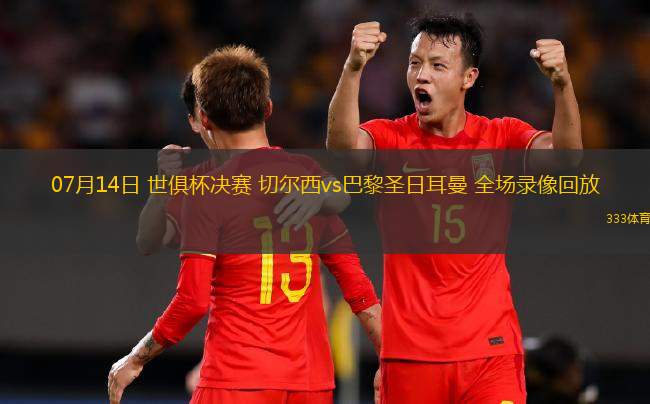 07月14日 世俱杯決賽 切爾西vs巴黎圣日耳曼 全場錄像回放