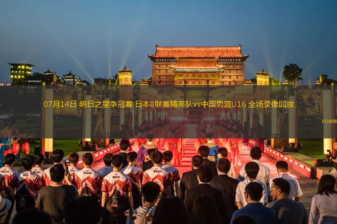 07月14日 明日之星爭冠賽 日本B聯(lián)賽精英隊(duì)vs中國男籃U16 全場錄像回放