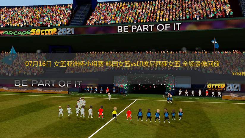 07月16日 女籃亞洲杯小組賽 韓國女籃vs印度尼西亞女籃 全場錄像回放