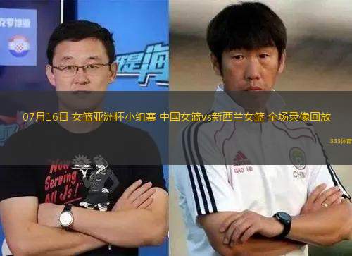 07月16日 女籃亞洲杯小組賽 中國女籃vs新西蘭女籃 全場錄像回放
