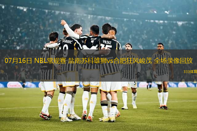 07月16日 NBL常規(guī)賽 鹽南蘇科雄獅vs合肥狂風(fēng)峻茂 全場錄像回放