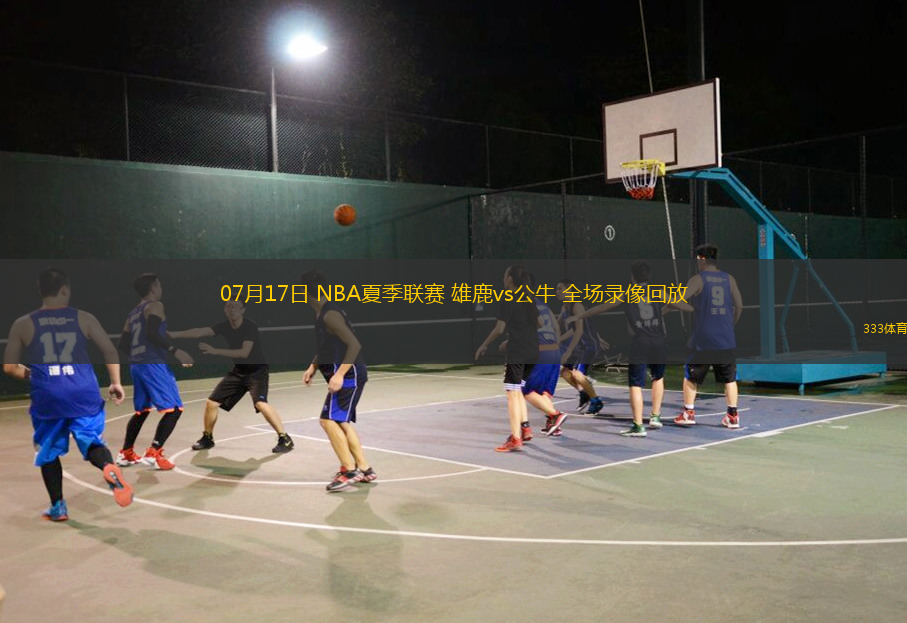07月17日 NBA夏季聯(lián)賽 雄鹿vs公牛 全場錄像回放