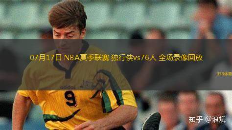 07月17日 NBA夏季聯(lián)賽 獨(dú)行俠vs76人 全場錄像回放