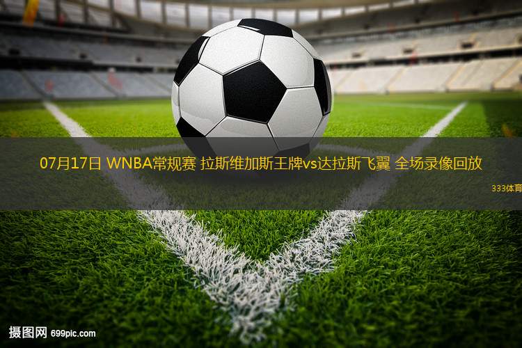 07月17日 WNBA常規(guī)賽 拉斯維加斯王牌vs達(dá)拉斯飛翼 全場錄像回放