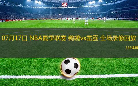 07月17日 NBA夏季聯(lián)賽 鵜鶘vs雷霆 全場錄像回放