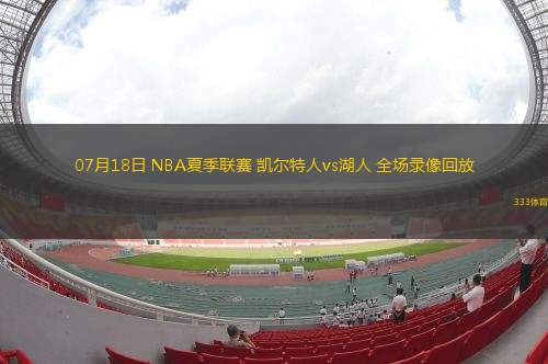 07月18日 NBA夏季聯(lián)賽 凱爾特人vs湖人 全場錄像回放