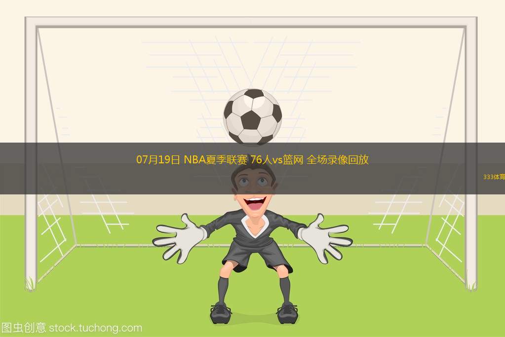 07月19日 NBA夏季聯(lián)賽 76人vs籃網(wǎng) 全場錄像回放