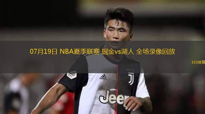 07月19日 NBA夏季聯(lián)賽 掘金vs湖人 全場錄像回放