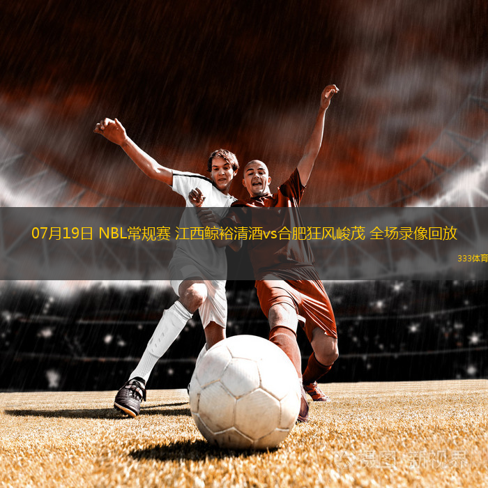 07月19日 NBL常規(guī)賽 江西鯨裕清酒vs合肥狂風(fēng)峻茂 全場錄像回放