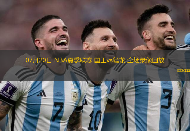 07月20日 NBA夏季聯(lián)賽 國王vs猛龍 全場錄像回放