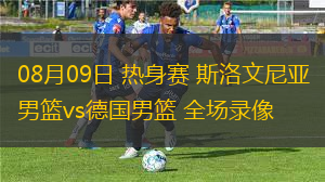 08月09日 熱身賽 斯洛文尼亞男籃vs德國男籃 全場錄像