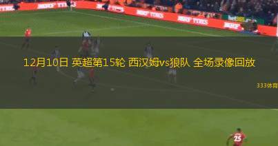 12月10日 英超第15輪 西漢姆vs狼隊 全場錄像回放