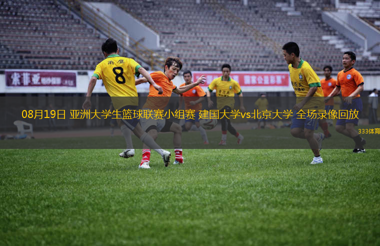 08月19日 亞洲大學(xué)生籃球聯(lián)賽小組賽 建國大學(xué)vs北京大學(xué) 全場(chǎng)錄像回放