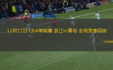 12月11日 CBA常規(guī)賽 浙江vs青島 全場(chǎng)錄像回放