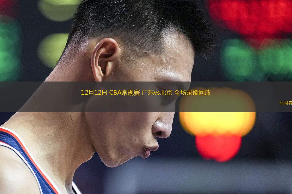 12月12日 CBA常規(guī)賽 廣東vs北京 全場(chǎng)錄像回放