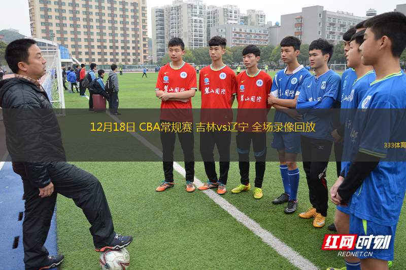 12月18日 CBA常規(guī)賽 吉林vs遼寧 全場錄像回放