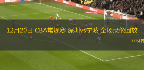 12月20日 CBA常規(guī)賽 深圳vs寧波 全場(chǎng)錄像回放