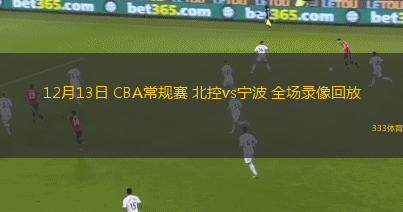 12月13日 CBA常規(guī)賽 北控vs寧波 全場(chǎng)錄像回放