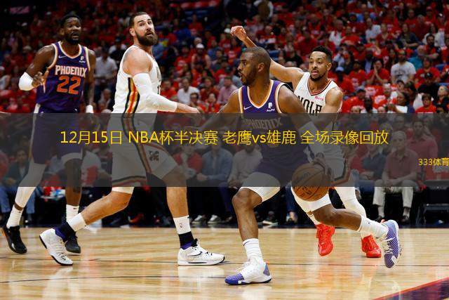 12月15日 NBA杯半決賽 老鷹vs雄鹿 全場(chǎng)錄像回放