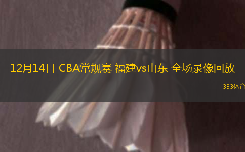 12月14日 CBA常規(guī)賽 福建vs山東 全場錄像回放