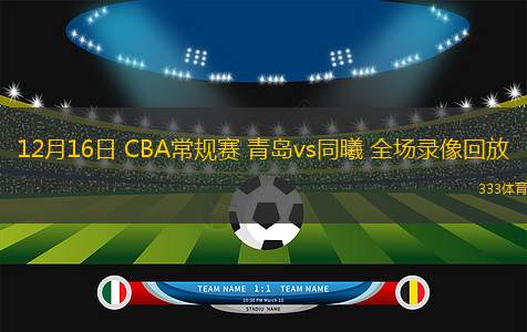 12月16日 CBA常規(guī)賽 青島vs同曦 全場(chǎng)錄像回放