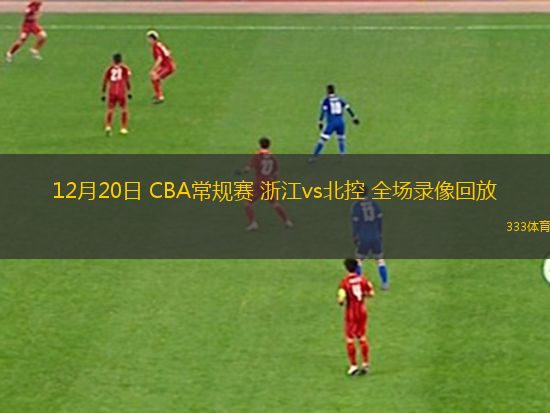 12月20日 CBA常規(guī)賽 浙江vs北控 全場(chǎng)錄像回放