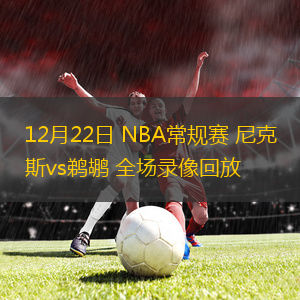 12月22日 NBA常規(guī)賽 尼克斯vs鵜鶘 全場錄像回放
